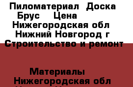 Пиломатериал (Доска, Брус) › Цена ­ 6 500 - Нижегородская обл., Нижний Новгород г. Строительство и ремонт » Материалы   . Нижегородская обл.,Нижний Новгород г.